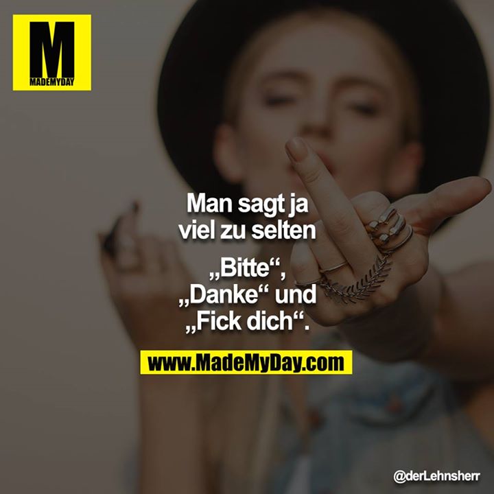 Man sagt ja viel zu selten<br />
"Bitte", "Danke" und "Fick dich".