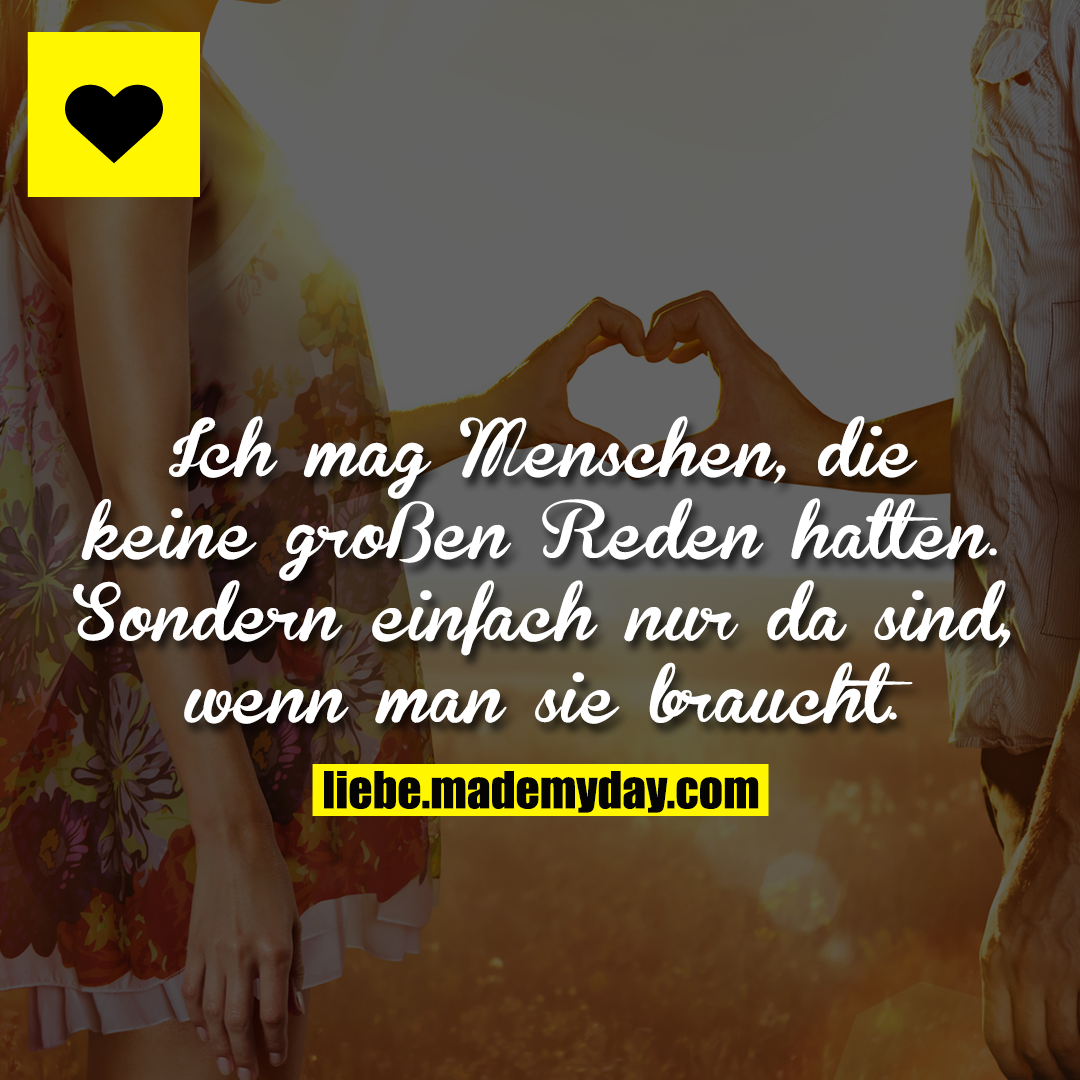Ich mag Menschen, die keine großen Reden halten. Sondern einfach nur da sind, wenn man sie braucht.