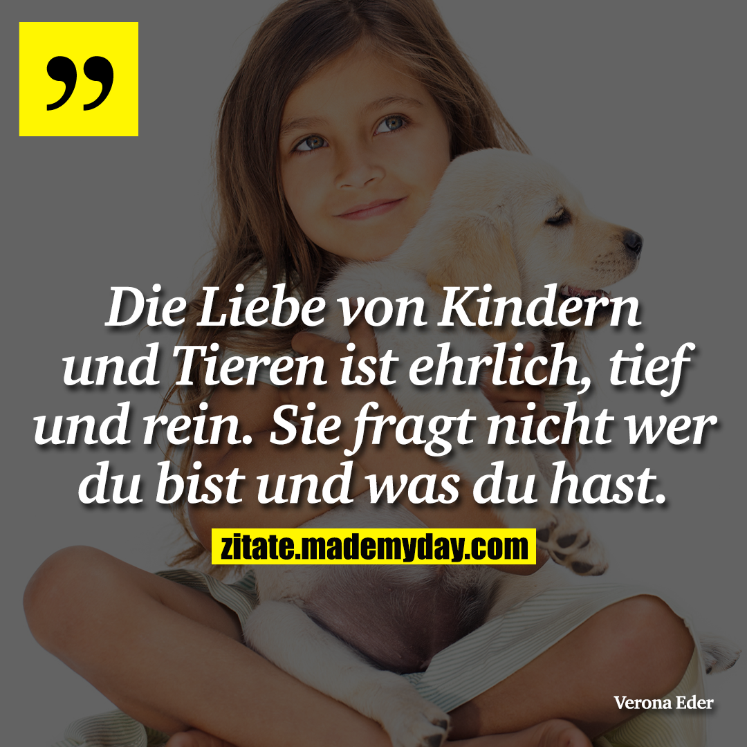 Die Liebe von Kindern und Tieren ist ehrlich, tief und rein. Sie fragt nicht wer du bist und was du hast.