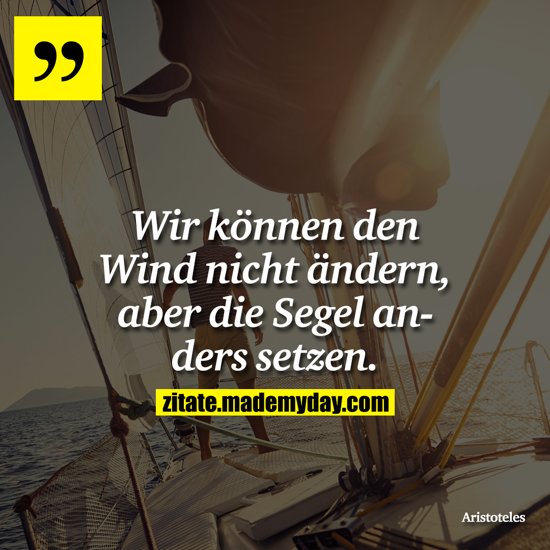 Wir können den Wind nicht ändern, aber die Segel anders setzen.