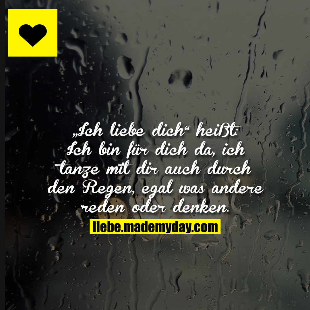 „Ich liebe dich“ heißt:<br />
Ich bin für dich da, ich tanze mit dir auch durch den Regen, egal was andere reden oder denken.