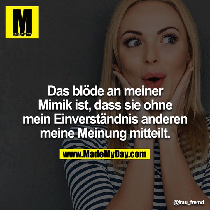 Das blöde an meiner Mimik ist, dass sie ohne mein Einverständnis anderen meine Meinung mitteilt.