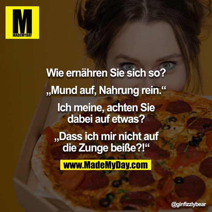 Wie ernähren Sie sich so?<br />
<br />
„Mund auf, Nahrung rein.“<br />
<br />
Ich meine, achten Sie dabei auf etwas?<br />
<br />
„Dass ich mir nicht auf die Zunge beiße?!“