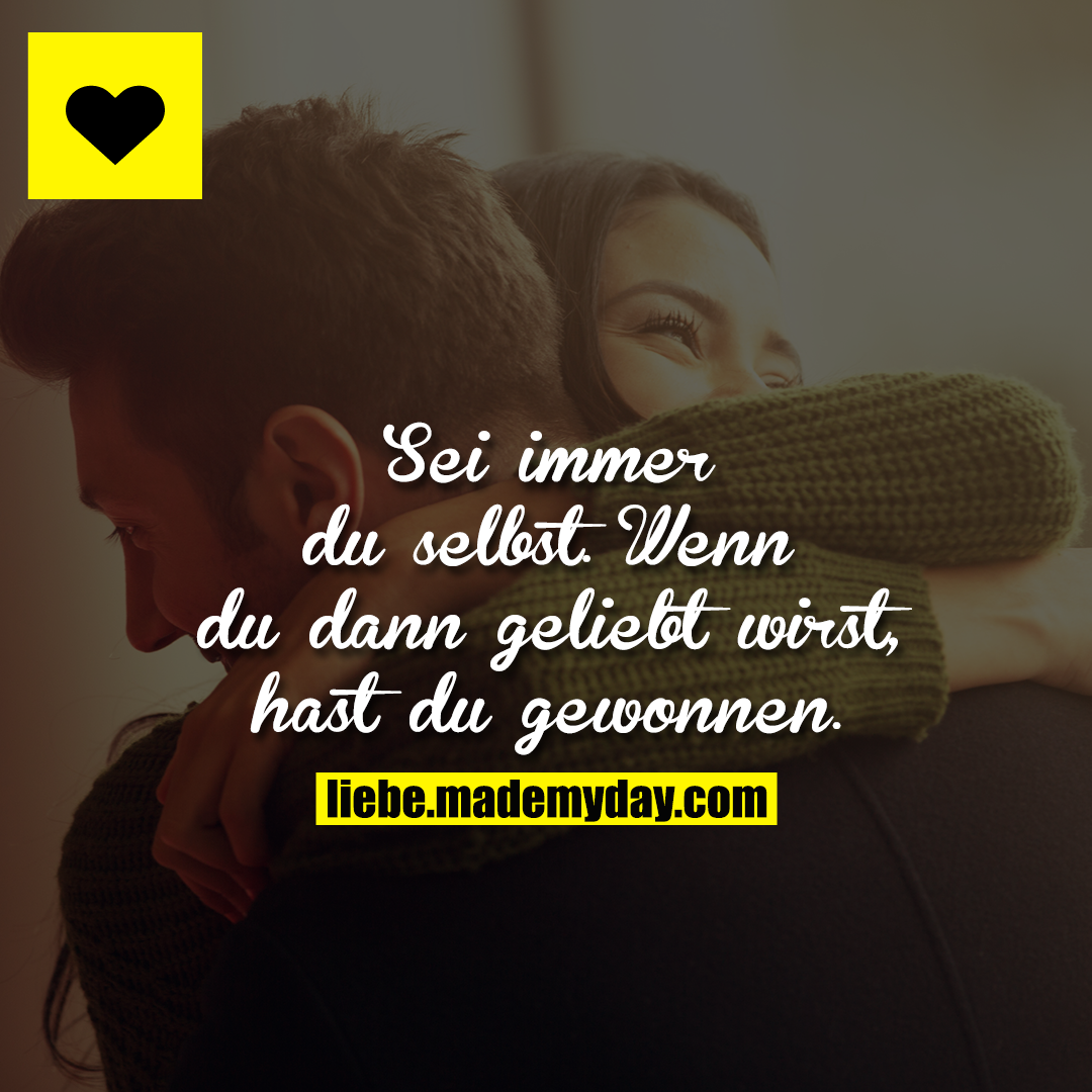 Sei immer du selbst. Wenn du dann geliebt wirst, hast du gewonnen.