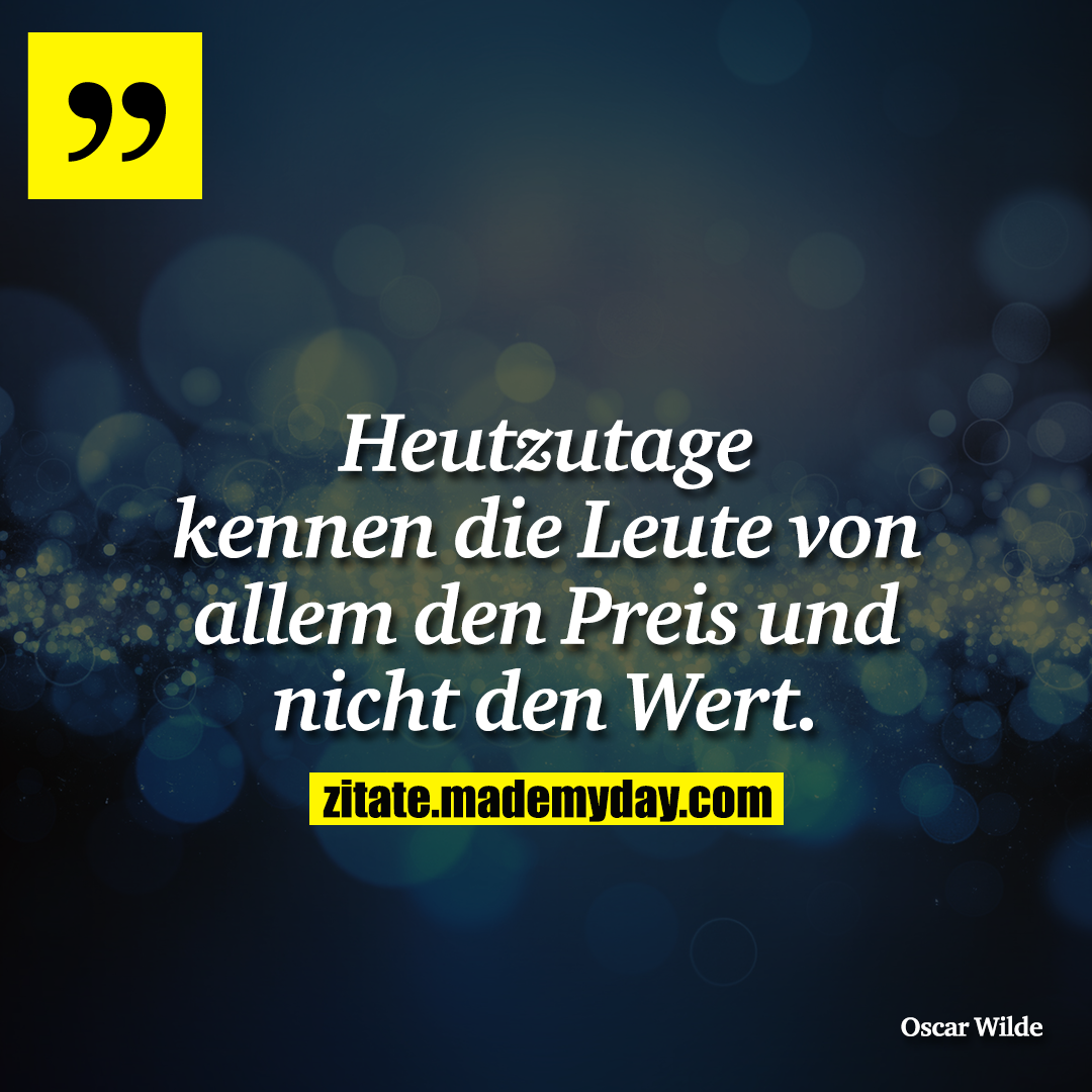 Heutzutage kennen die Leute von allem den Preis und nicht den Wert.