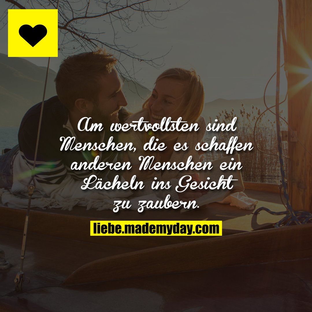 Am wertvollsten sind Menschen, die es schaffen anderen Menschen ein Lächeln ins Gesicht zu zaubern.