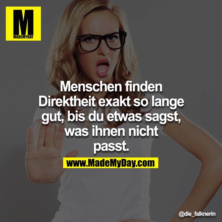 Menschen finden Direktheit exakt so lange gut, bis du etwas sagst, was ihnen nicht passt.