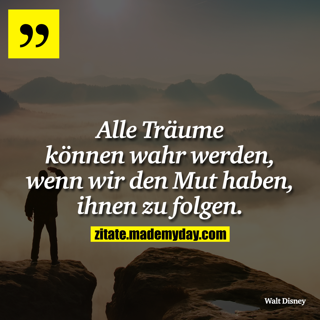 Alle Träume können wahr werden, wenn wir den Mut haben, ihnen zu folgen.