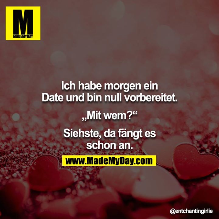 Ich habe morgen ein Date und bin null vorbereitet.<br />
<br />
„Mit wem?“<br />
<br />
Siehste, da fängt es schon an.