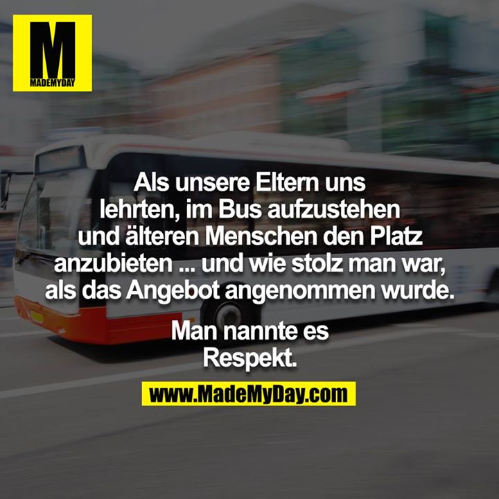 Als unsere Eltern uns lehrten, im Bus aufzustehen und älteren Menschen den Platz anzubieten ... und wie stolz man war, als das Angebot angenommen wurde. Man nannte es Respekt.