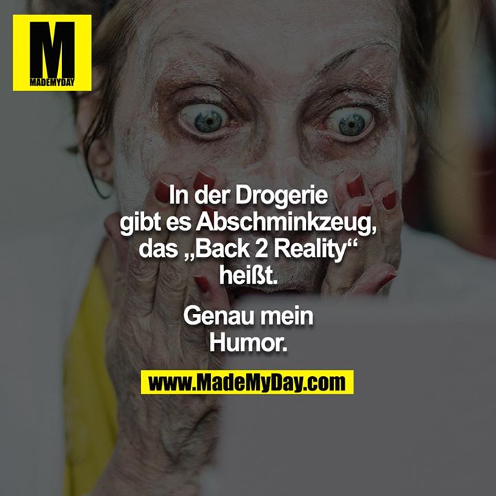 In der Drogerie gibt es Abschminkzeug, das „Back 2 Reality“ heißt.<br />
<br />
Genau mein Humor.