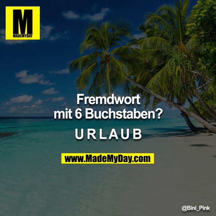 Fremdwort mit 6 Buchstaben?<br />
<br />
URLAUB