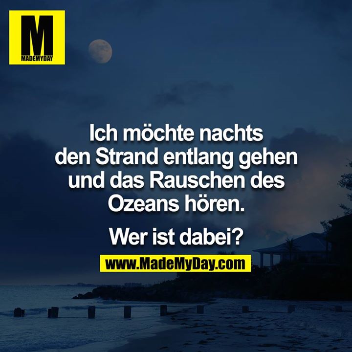 Ich möchte nachts den Strand entlang gehen und das Rauschen des Ozeans hören.<br />
<br />
Wer ist dabei?