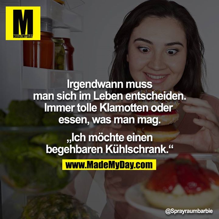 Irgendwann muss man sich im Leben entscheiden. Immer tolle Klamotten oder essen, was man mag.<br />
<br />
„Ich möchte einen begehbaren Kühlschrank.“