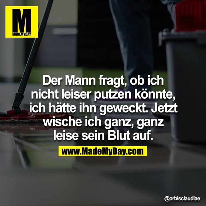 Der Mann fragt, ob ich nicht leiser putzen könnte, ich hätte ihn geweckt. Jetzt wische ich ganz, ganz leise sein Blut auf.