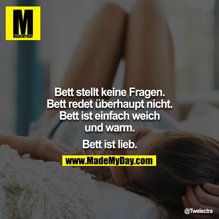 Bett stellt keine Fragen.<br />
Bett redet überhaupt nicht.<br />
Bett ist einfach weich und warm.<br />
<br />
Bett ist lieb.