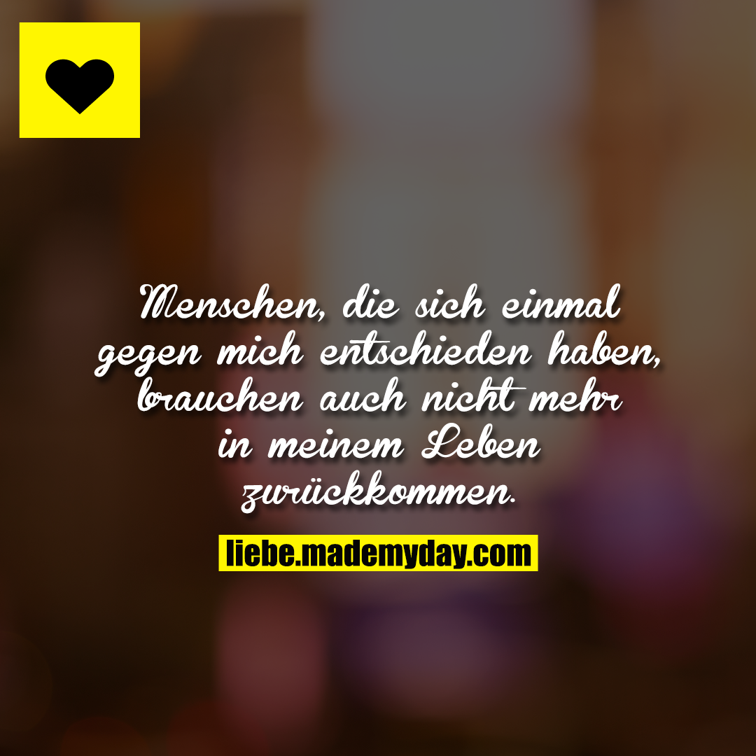 Menschen, die sich einmal gegen mich entschieden haben, brauchen auch nicht mehr in meinem Leben zurückkommen.