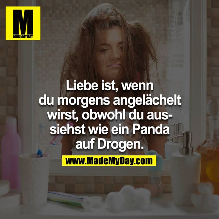 Liebe ist, wenn du morgens angelächelt wirst, obwohl du aussiehst wie ein Panda auf Drogen.