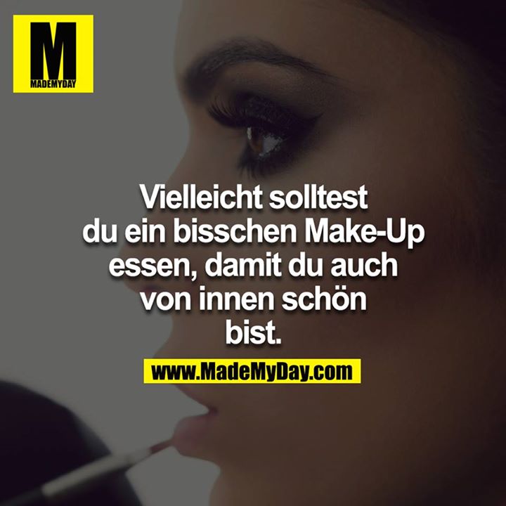 Vielleicht solltest du ein bisschen Make-Up essen, damit du  auch von innen schön bist.