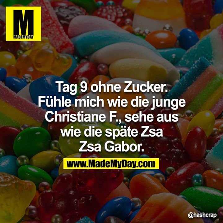 Tag 9 ohne Zucker. Fühle mich wie die junge Christiane F., sehe aus wie die späte Zsa Zsa Gabor.