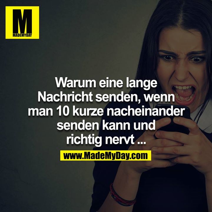 Warum eine lange Nachricht senden, wenn man 10 kurze nacheinander senden kann und richtig nervt ...