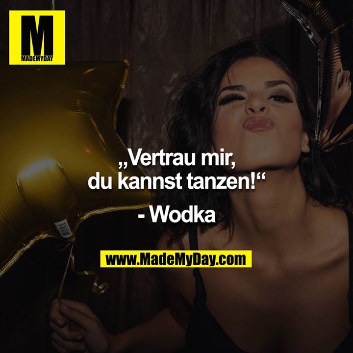 „Vertrau mir, du kannst tanzen!“<br />
<br />
- Wodka