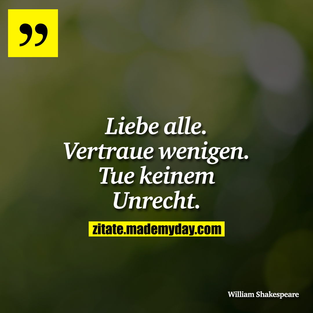 Liebe alle. Vertraue wenigen. Tue keinem Unrecht.