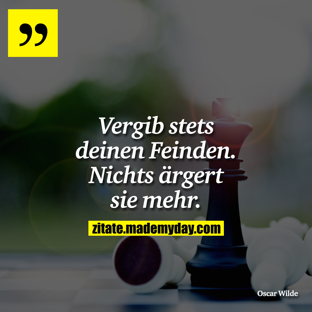 Vergib stets deinen Feinden. Nichts ärgert sie mehr.