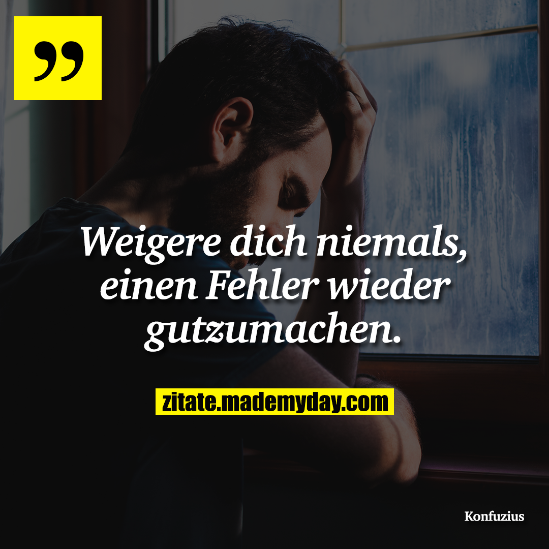 Weigere dich niemals, einen Fehler wieder gutzumachen.