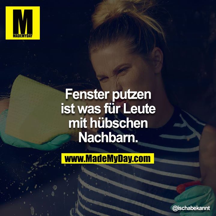 Fenster putzen ist was für Leute mit hübschen Nachbarn.