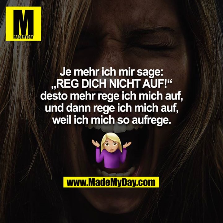 Je mehr ich mir sage: „REG DICH NICHT AUF!“ desto mehr rege ich mich auf, und dann rege ich mich auf, weil ich mich so aufrege. ??‍♀️