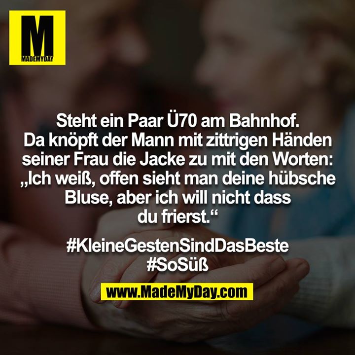 Steht ein Paar Ü70 am Bahnhof. Da knöpft der Mann mit zittrigen Händen seiner Frau die Jacke zu mit den Worten: „Ich weiß, offen sieht man deine hübsche Bluse, aber ich will nicht dass du frierst.“<br />
<br />
#KleineGestenSindDasBeste<br />
#SoSüß