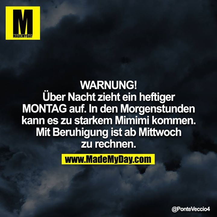 WARNUNG!<br />
<br />
Über Nacht zieht ein heftiger MONTAG auf. In den Morgenstunden kann es zu starkem Mimimi kommen. Mit Beruhigung ist ab Mittwoch zu rechnen.