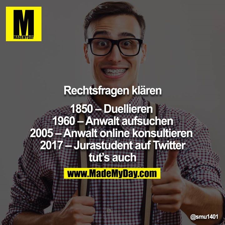 Rechtsfragen klären<br />
<br />
1850 – Duellieren <br />
1960 – Anwalt aufsuchen<br />
2005 – Anwalt online konsultieren <br />
2017 – Jurastudent auf Twitter tut’s auch