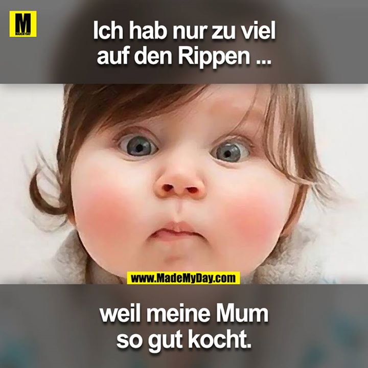 Ich hab nur zuviel auf den Rippen ...<br />
weil meine Mum so gut kocht.