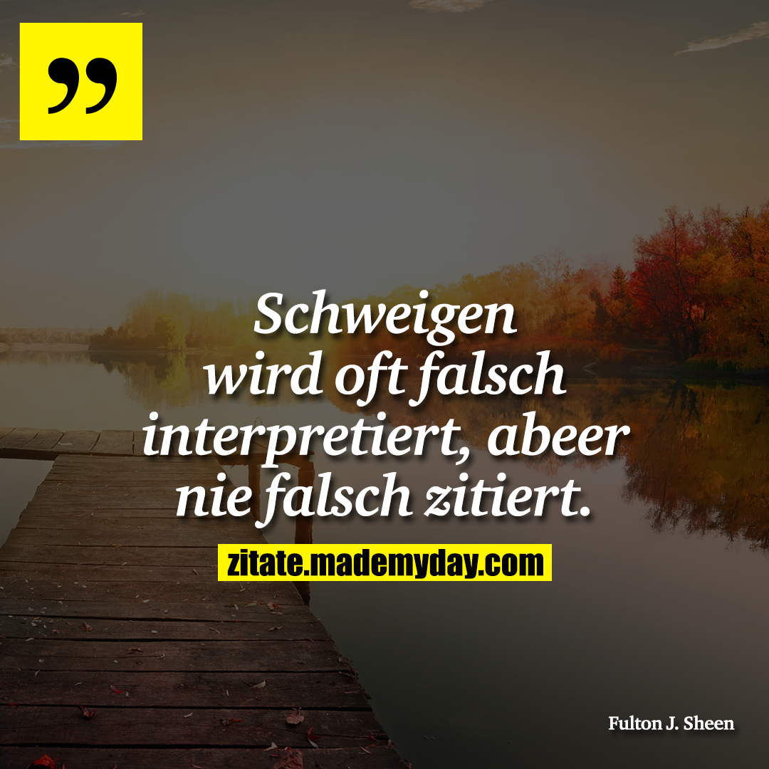 Schweigen wird oft falsch interpretiert, abeer nie falsch zitiert.