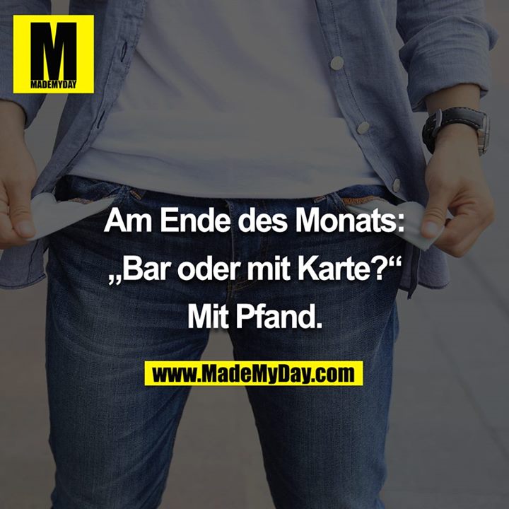 Am Ende des Monats:<br />
<br />
„Bar oder mit Karte?“<br />
<br />
Mit Pfand.