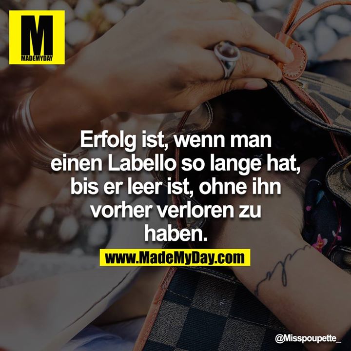 Erfolg ist, wenn man einen Labello so lange hat, bis er leer ist, ohne ihn vorher verloren zu haben.