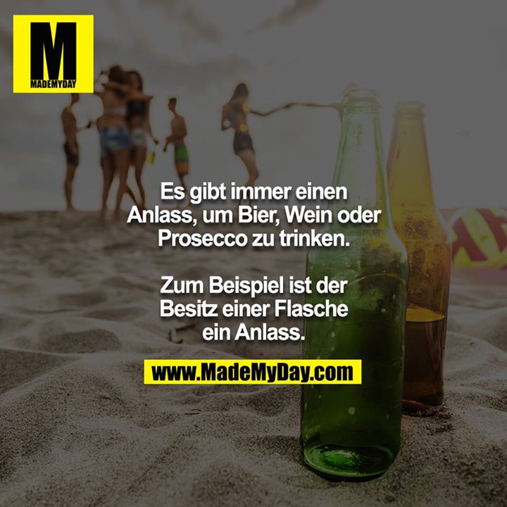 Es gibt immer einen Anlass, um Bier, Wein oder Prosecco zu trinken. Zum Beispiel ist der Besitz einer Flasche ein Anlass.