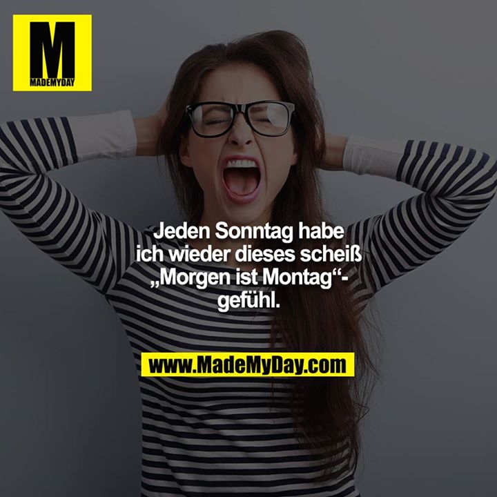 Jeden Sonntag habe ich wieder dieses scheiß „Morgen ist Montag“-gefühl.