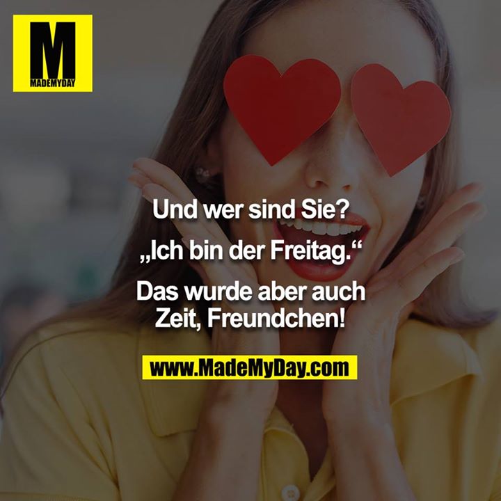 Und wer sind Sie?<br />
<br />
„Ich bin der Freitag.“<br />
<br />
Das wurde aber auch Zeit, Freundchen!