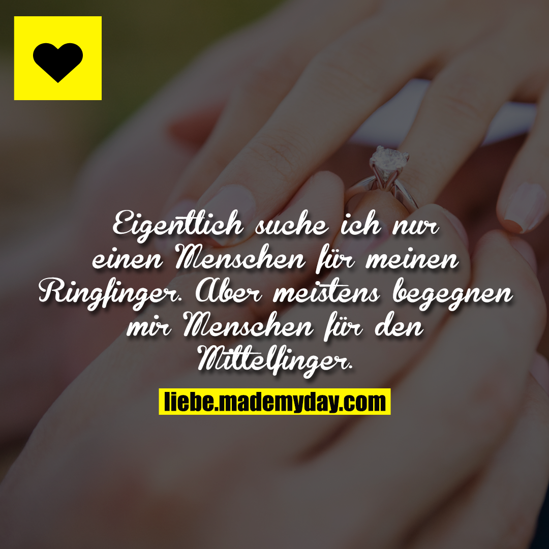 Eigentlich suche ich nur einen Menschen für meinen Ringfinger. Aber meistens begegnen mir Menschen für den Mittelfinger.