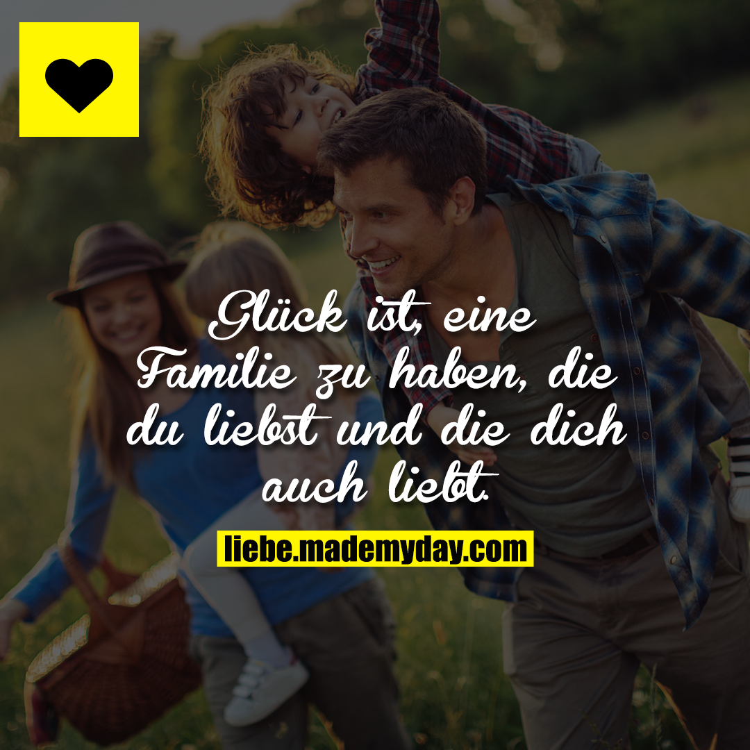 Glück ist, eine Familie zu haben, die du liebst und die dich auch liebt.