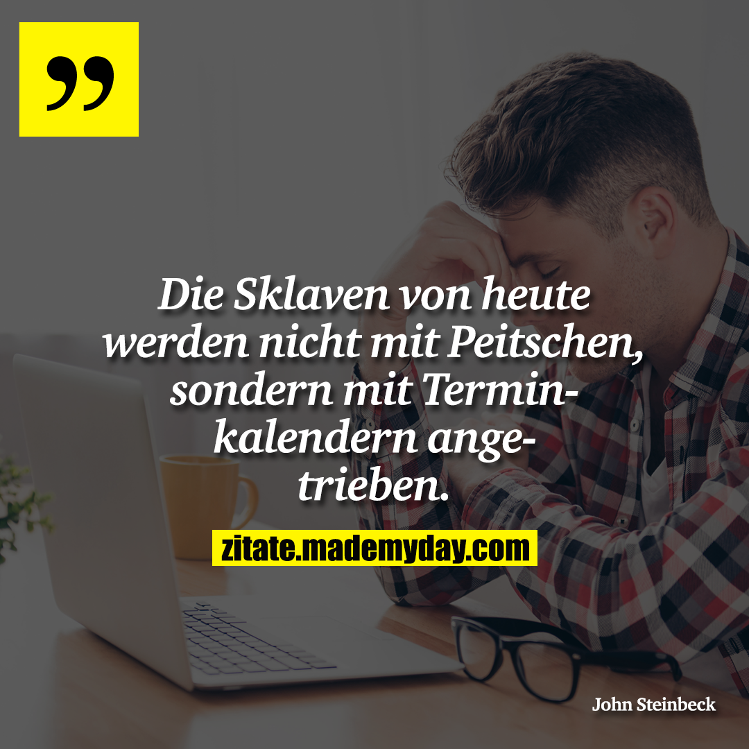Die Sklaven von heute werden nicht mit Peitschen, sondern mit Terminkalendern angetrieben.