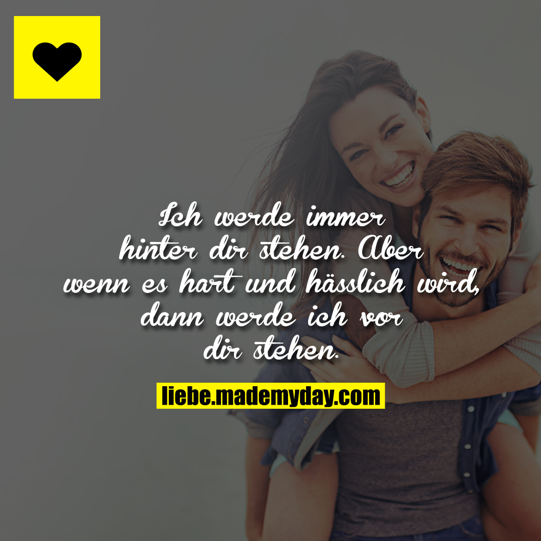 Ich werde immer hinter dir stehen. Aber wenn es hart und hässlich wird, dann werde ich vor dir stehen.