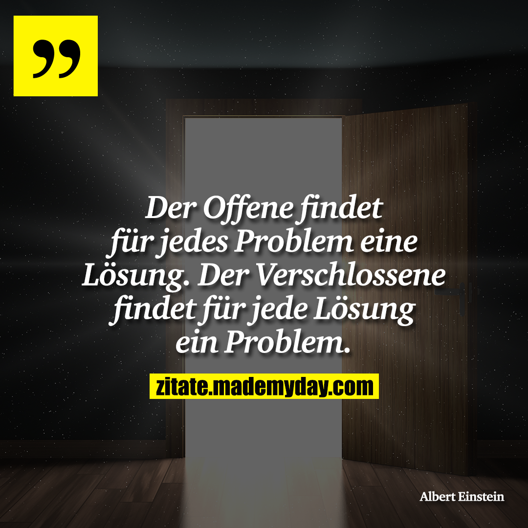 Der Offene findet für jedes Problem eine Lösung. Der Verschlossene findet für jede Lösung ein Problem.