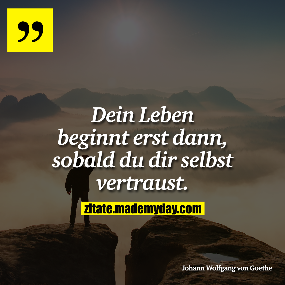 Dein Leben beginnt erst dann, sobald du dir selbst vertraust.