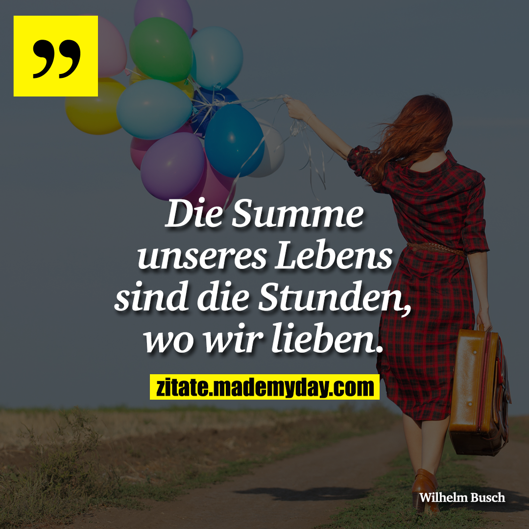 Die Summe unseres Lebens sind die Stunden, wo wir lieben.