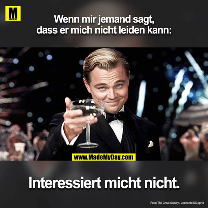 Wenn mir jemand sagt, dass er mich nicht leiden kann:<br />
Interessiert mich nicht.