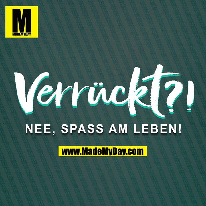 Verrückt? Nee, Spaß am Leben! Made My Day